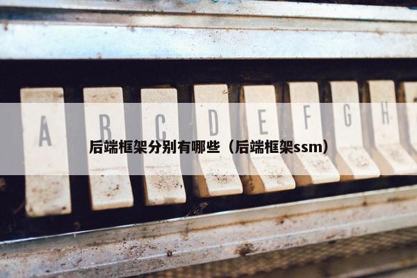 后端框架分别有哪些（后端框架ssm）