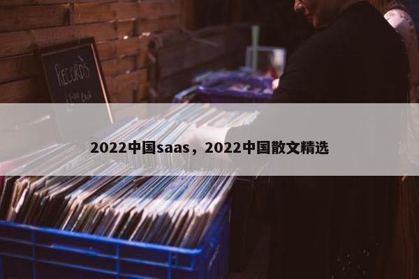 2022中国saas，2022中国散文精选