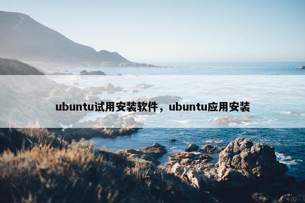 ubuntu试用安装软件，ubuntu应用安装