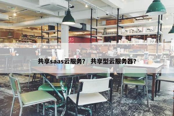共享saas云服务？ 共享型云服务器？