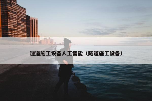 隧道施工设备人工智能（隧道施工设备）