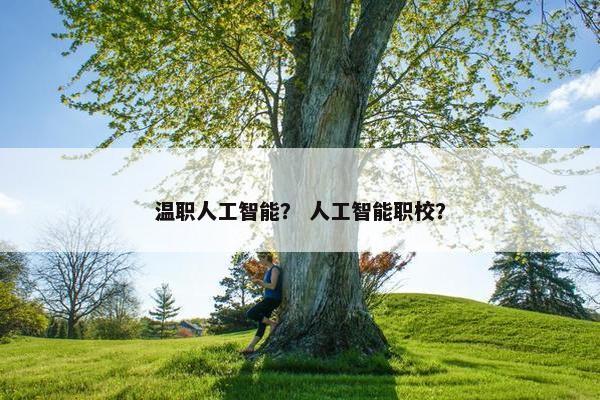 温职人工智能？ 人工智能职校？