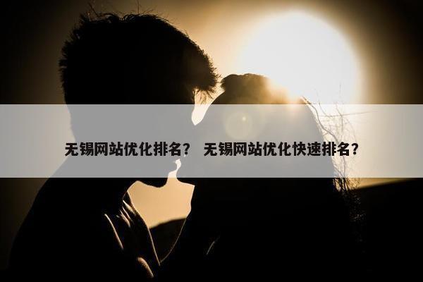 无锡网站优化排名？ 无锡网站优化快速排名？