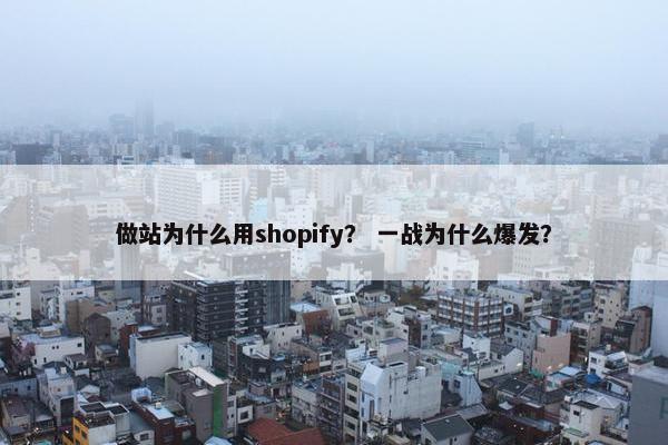 做站为什么用shopify？ 一战为什么爆发？