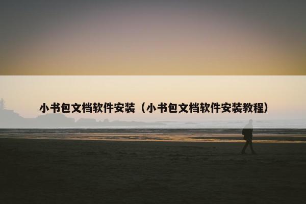 小书包文档软件安装（小书包文档软件安装教程）