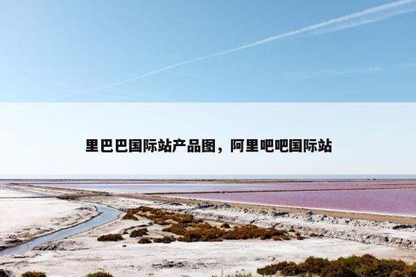 里巴巴国际站产品图，阿里吧吧国际站
