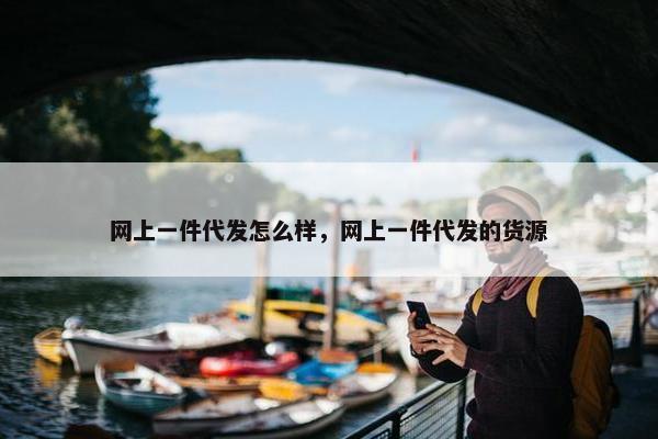 网上一件代发怎么样，网上一件代发的货源