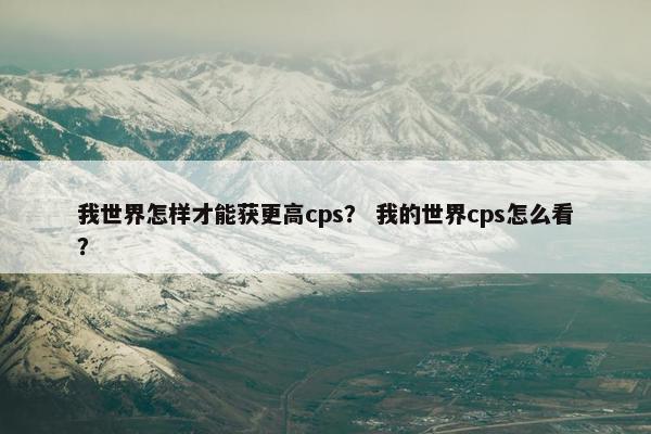 我世界怎样才能获更高cps？ 我的世界cps怎么看？