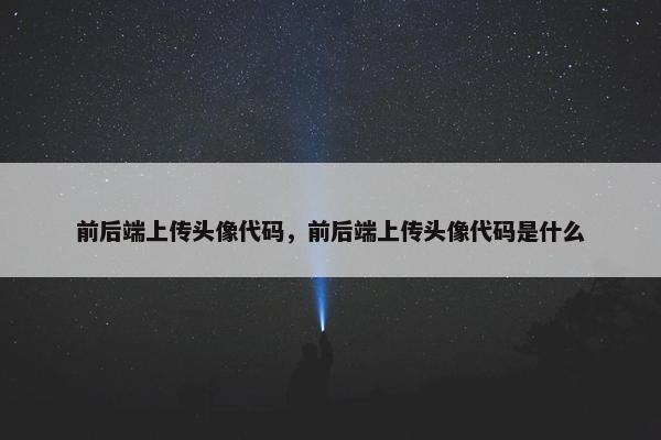 前后端上传头像代码，前后端上传头像代码是什么