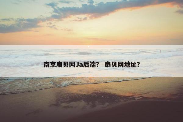 南京扇贝网Ja后端？ 扇贝网地址？