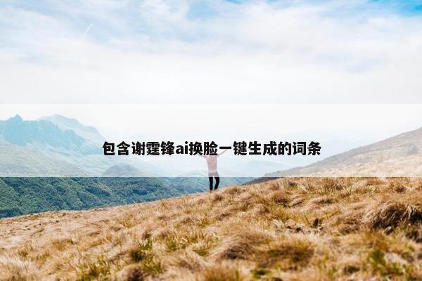 包含谢霆锋ai换脸一键生成的词条