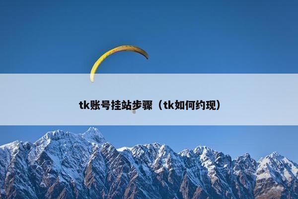 tk账号挂站步骤（tk如何约现）