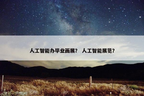 人工智能办毕业画展？ 人工智能展览？
