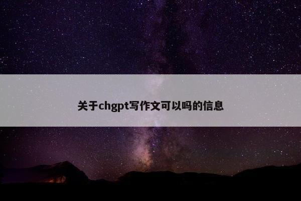 关于chgpt写作文可以吗的信息