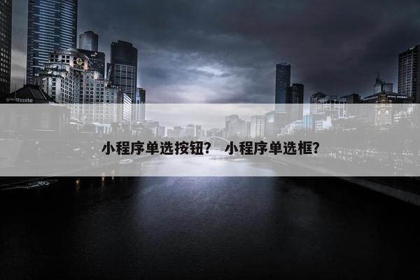 小程序单选按钮？ 小程序单选框？