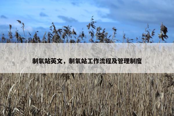 制氧站英文，制氧站工作流程及管理制度
