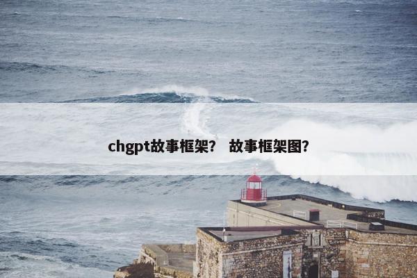 chgpt故事框架？ 故事框架图？