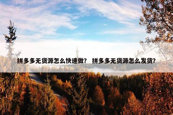 拼多多无货源怎么快速做？ 拼多多无货源怎么发货？