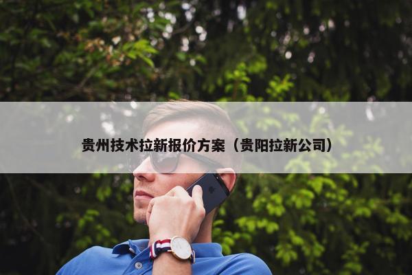 贵州技术拉新报价方案（贵阳拉新公司）