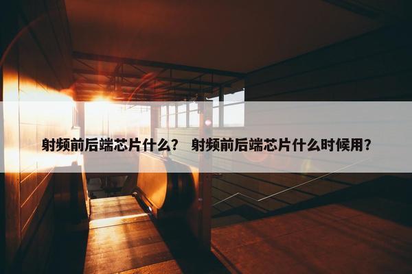 射频前后端芯片什么？ 射频前后端芯片什么时候用？
