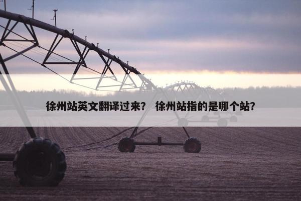徐州站英文翻译过来？ 徐州站指的是哪个站？