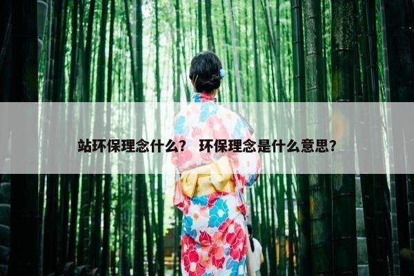 站环保理念什么？ 环保理念是什么意思？