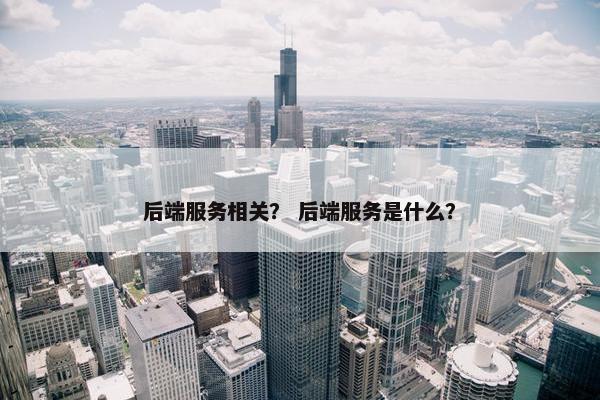 后端服务相关？ 后端服务是什么？