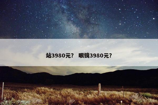 站3980元？ 眼镜3980元？