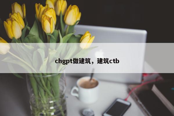 chgpt做建筑，建筑ctb
