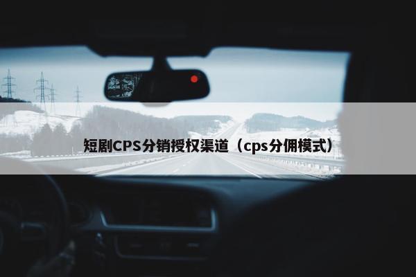 短剧CPS分销授权渠道（cps分佣模式）
