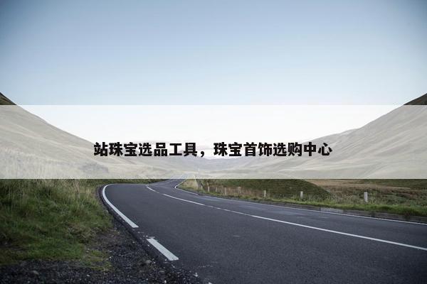 站珠宝选品工具，珠宝首饰选购中心