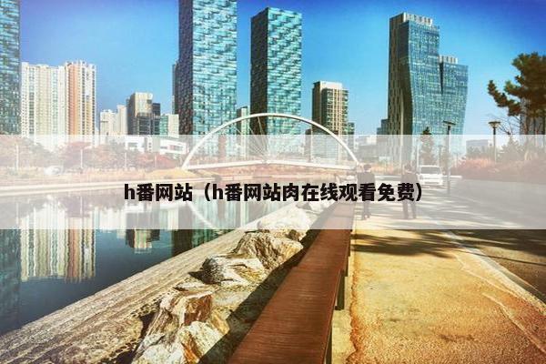 h番网站（h番网站肉在线观看免费）