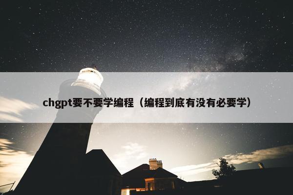 chgpt要不要学编程（编程到底有没有必要学）