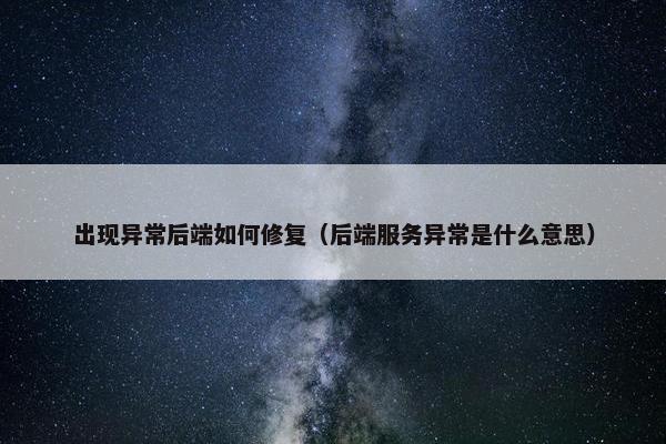 出现异常后端如何修复（后端服务异常是什么意思）
