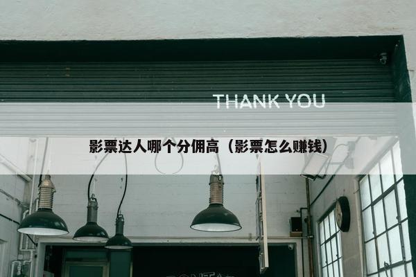影票达人哪个分佣高（影票怎么赚钱）