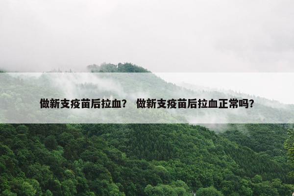 做新支疫苗后拉血？ 做新支疫苗后拉血正常吗？