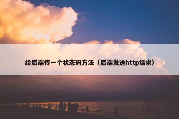 给后端传一个状态码方法（后端发送http请求）