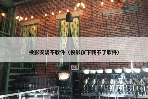 投影安装不软件（投影仪下载不了软件）