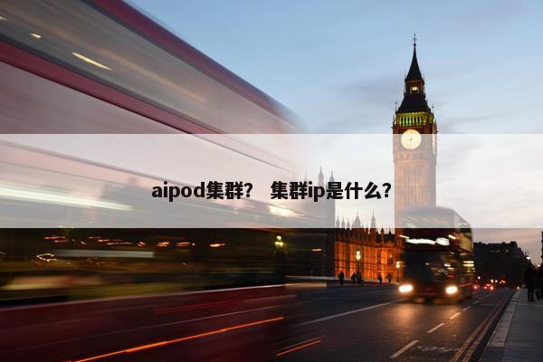 aipod集群？ 集群ip是什么？