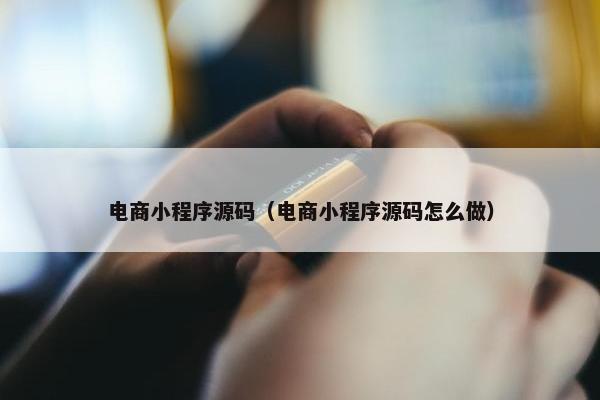 电商小程序源码（电商小程序源码怎么做）