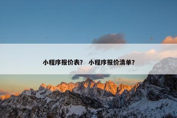 小程序报价表？ 小程序报价清单？