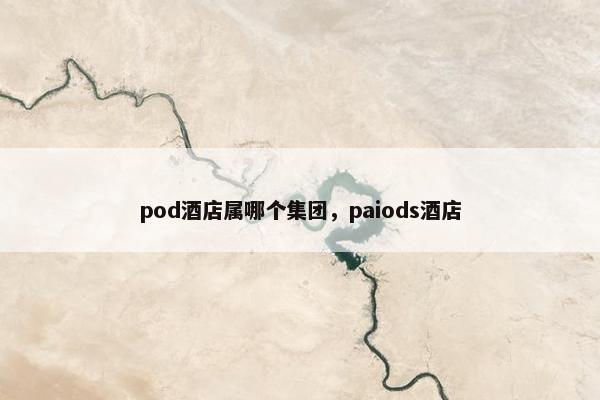 pod酒店属哪个集团，paiods酒店