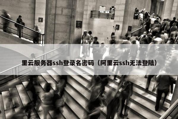 里云服务器ssh登录名密码（阿里云ssh无法登陆）