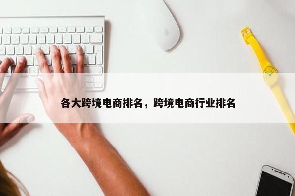 各大跨境电商排名，跨境电商行业排名