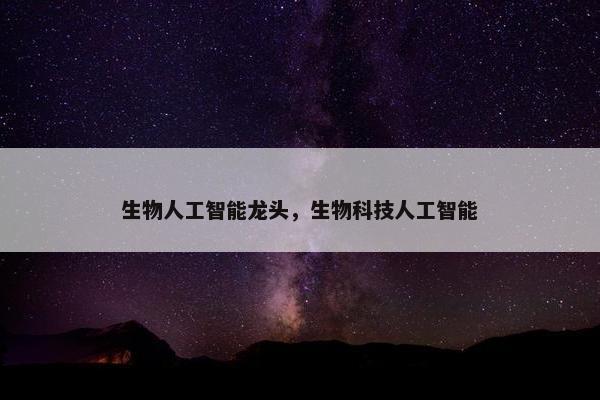 生物人工智能龙头，生物科技人工智能