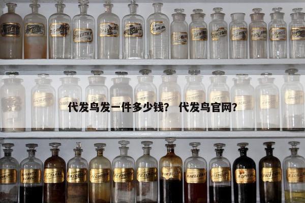 代发鸟发一件多少钱？ 代发鸟官网？