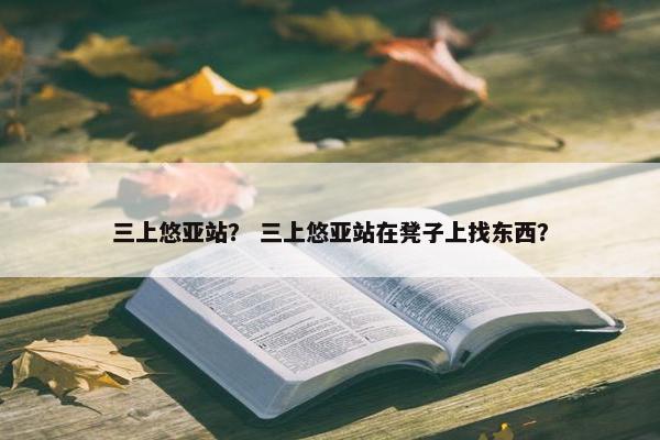 三上悠亚站？ 三上悠亚站在凳子上找东西？