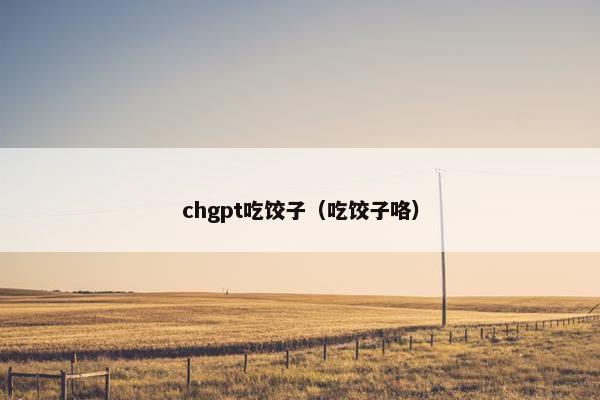 chgpt吃饺子（吃饺子咯）