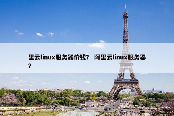 里云linux服务器价钱？ 阿里云linux服务器？