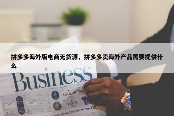 拼多多海外版电商无货源，拼多多卖海外产品需要提供什么